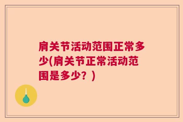 肩关节活动范围正常多少(肩关节正常活动范围是多少？)