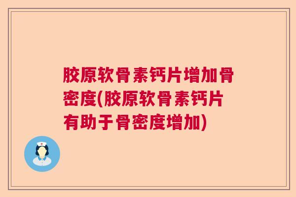 胶原软骨素钙片增加骨密度(胶原软骨素钙片有助于骨密度增加)