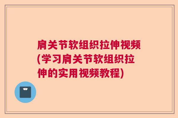 肩关节软组织拉伸视频(学习肩关节软组织拉伸的实用视频教程)