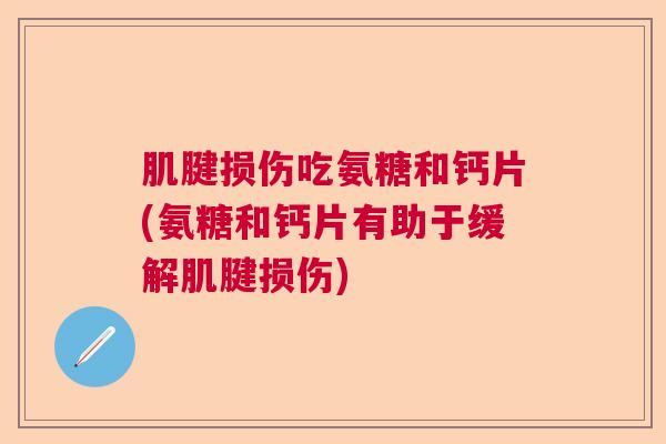 肌腱损伤吃氨糖和钙片(氨糖和钙片有助于缓解肌腱损伤)