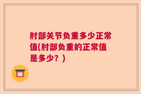 肘部关节负重多少正常值(肘部负重的正常值是多少？)