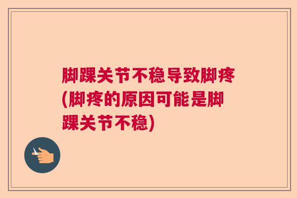 脚踝关节不稳导致脚疼(脚疼的原因可能是脚踝关节不稳) 脚踝关节不稳导致脚疼(脚疼的原因可能是脚踝关节不稳)