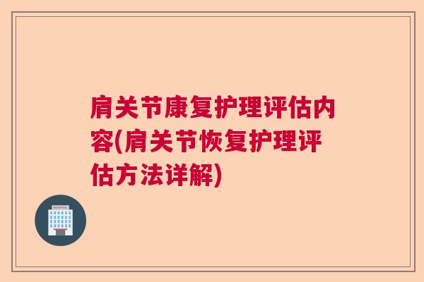 肩关节康复护理评估内容(肩关节恢复护理评估方法详解)