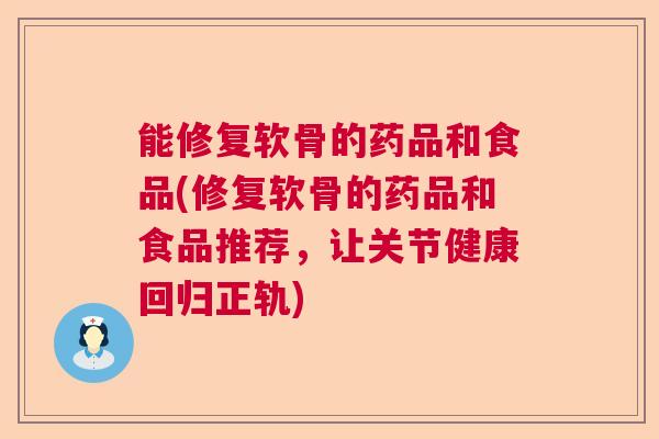 能修复软骨的药品和食品(修复软骨的药品和食品推荐，让关节健康回归正轨)