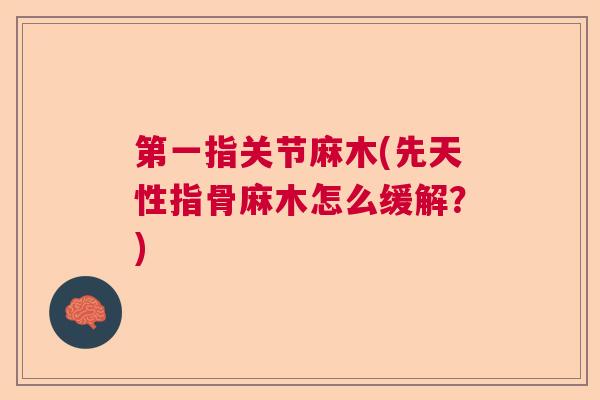 第一指关节麻木(先天性指骨麻木怎么缓解？)