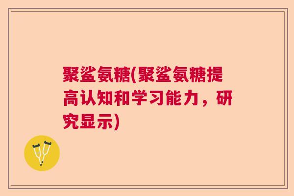 聚鲨氨糖(聚鲨氨糖提高认知和学习能力，研究显示)