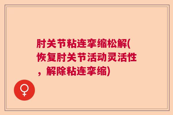 肘关节粘连挛缩松解(恢复肘关节活动灵活性，解除粘连挛缩)