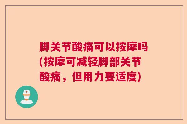 脚关节酸痛可以按摩吗(按摩可减轻脚部关节酸痛，但用力要适度)