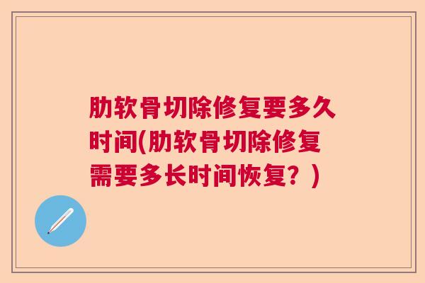 肋软骨切除修复要多久时间(肋软骨切除修复需要多长时间恢复？)