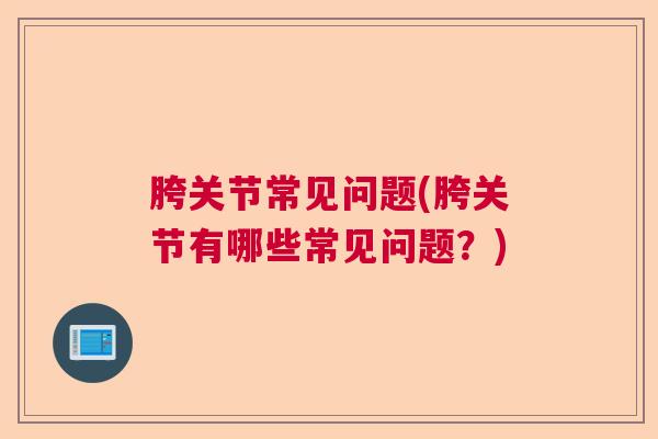 胯关节常见问题(胯关节有哪些常见问题？)