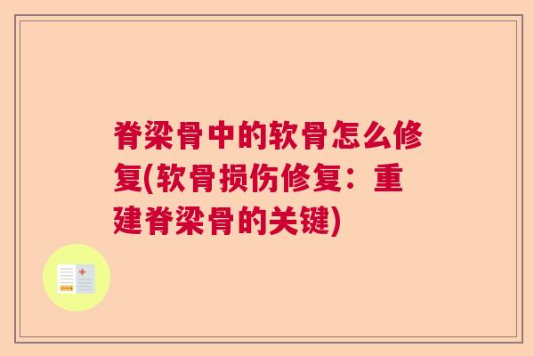 脊梁骨中的软骨怎么修复(软骨损伤修复:重建脊梁骨的关键) 脊梁骨中的软骨怎么修复(软骨损伤修复:重建脊梁骨的关键)
