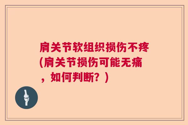 肩关节软组织损伤不疼(肩关节损伤可能无痛，如何判断？)