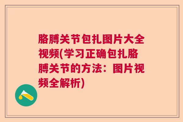 胳膊关节包扎图片大全视频(学习正确包扎胳膊关节的方法：图片视频全解析)