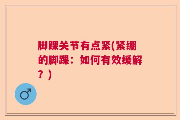 脚踝关节有点紧(紧绷的脚踝：如何有效缓解？)