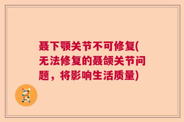 聂下颚关节不可修复(无法修复的聂颌关节问题，将影响生活质量)