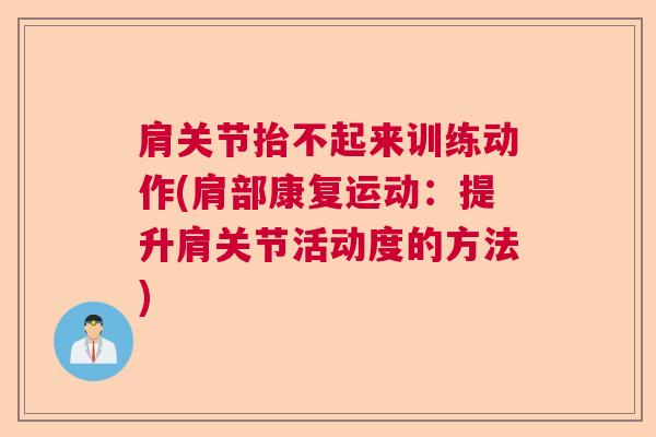 肩关节抬不起来训练动作(肩部康复运动：提升肩关节活动度的方法)