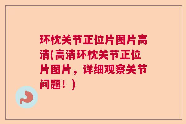 环枕关节正位片图片高清(高清环枕关节正位片图片，详细观察关节问题！)