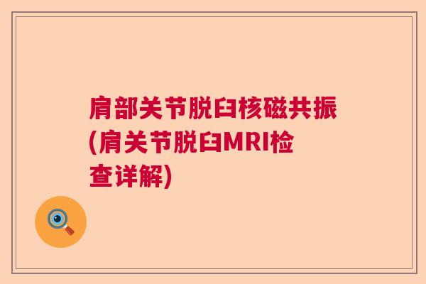 肩部关节脱臼核磁共振(肩关节脱臼MRI检查详解)