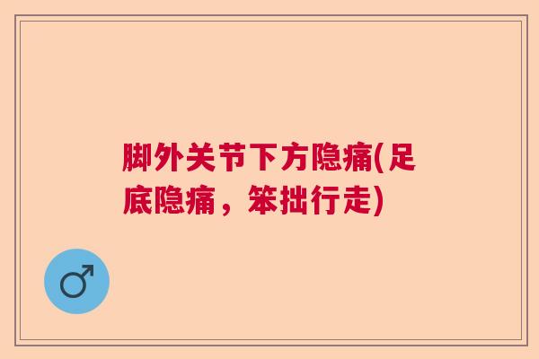 脚外关节下方隐痛(足底隐痛，笨拙行走)