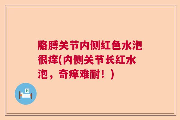 胳膊关节内侧红色水泡很痒(内侧关节长红水泡，奇痒难耐！)