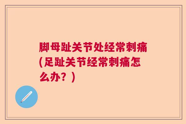 脚母趾关节处经常刺痛(足趾关节经常刺痛怎么办？)