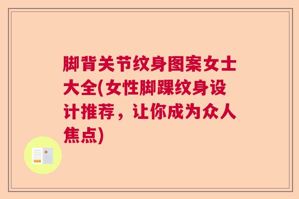 脚背关节纹身图案女士大全(女性脚踝纹身设计推荐,让你成为众人焦点) 脚背关节纹身图案女士大全(女性脚踝纹身设计推荐,让你成为众人焦点)