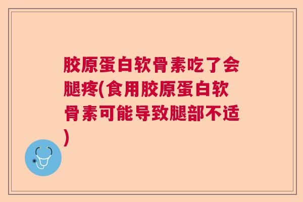 胶原蛋白软骨素吃了会腿疼(食用胶原蛋白软骨素可能导致腿部不适)