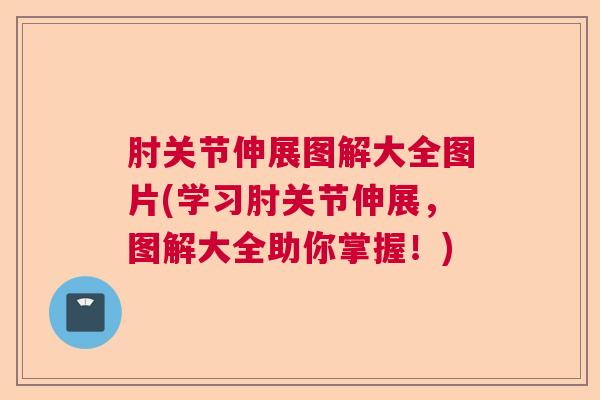 肘关节伸展图解大全图片(学习肘关节伸展，图解大全助你掌握！)