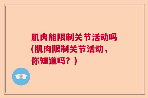 肌肉能限制关节活动吗(肌肉限制关节活动，你知道吗？)