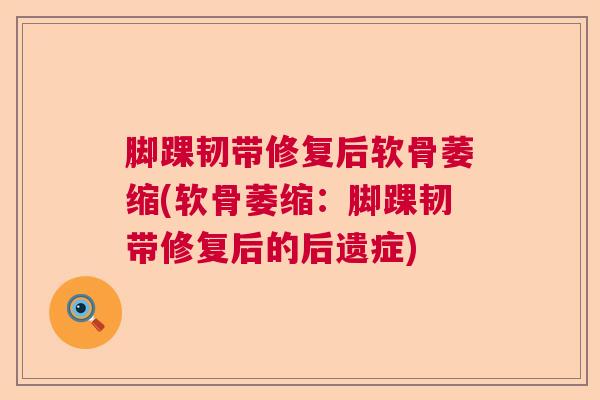 脚踝韧带修复后软骨萎缩(软骨萎缩：脚踝韧带修复后的后遗症)