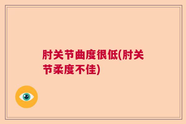 肘关节曲度很低(肘关节柔度不佳)