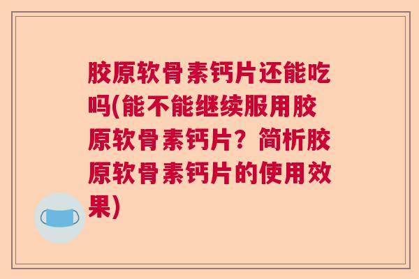胶原软骨素钙片还能吃吗(能不能继续服用胶原软骨素钙片?简析胶原软骨素钙片的使用效果) 胶原软骨素钙片还能吃吗(能不能继续服用胶原软骨素钙片?简析胶原软骨素钙片的使用效果)