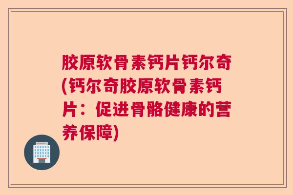 胶原软骨素钙片钙尔奇(钙尔奇胶原软骨素钙片：促进骨骼健康的营养保障)