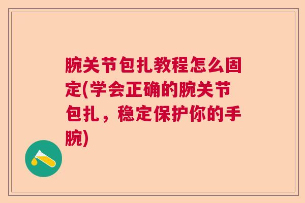 腕关节包扎教程怎么固定(学会正确的腕关节包扎，稳定保护你的手腕)