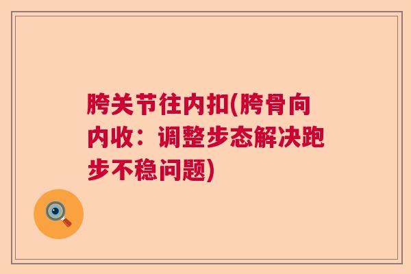 胯关节往内扣(胯骨向内收：调整步态解决跑步不稳问题)