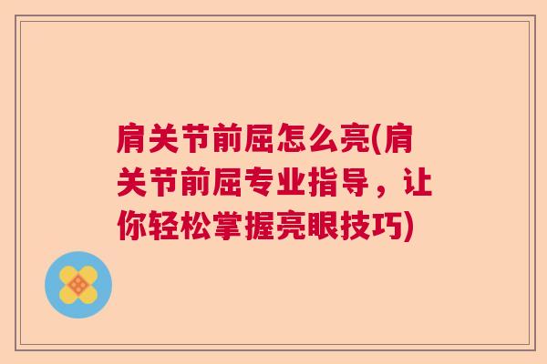 肩关节前屈怎么亮(肩关节前屈专业指导，让你轻松掌握亮眼技巧)