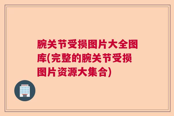 腕关节受损图片大全图库(完整的腕关节受损图片资源大集合)