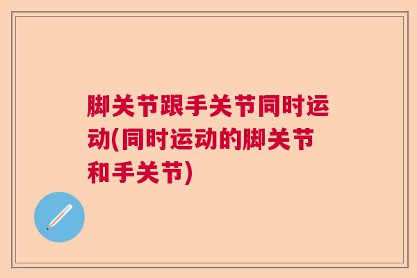 脚关节跟手关节同时运动(同时运动的脚关节和手关节)