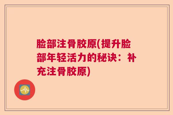 脸部注骨胶原(提升脸部年轻活力的秘诀：补充注骨胶原)