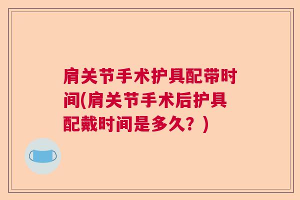肩关节手术护具配带时间(肩关节手术后护具配戴时间是多久？)