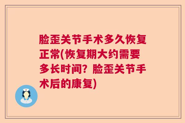 脸歪关节手术多久恢复正常(恢复期大约需要多长时间？脸歪关节手术后的康复)