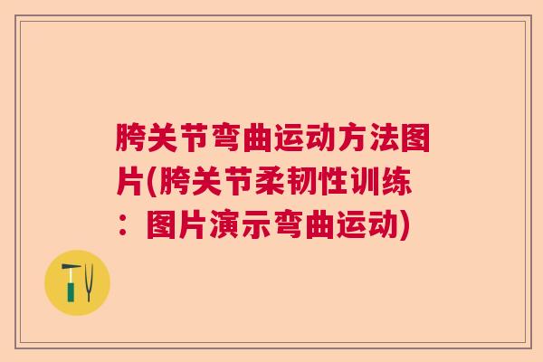 胯关节弯曲运动方法图片(胯关节柔韧性训练：图片演示弯曲运动)