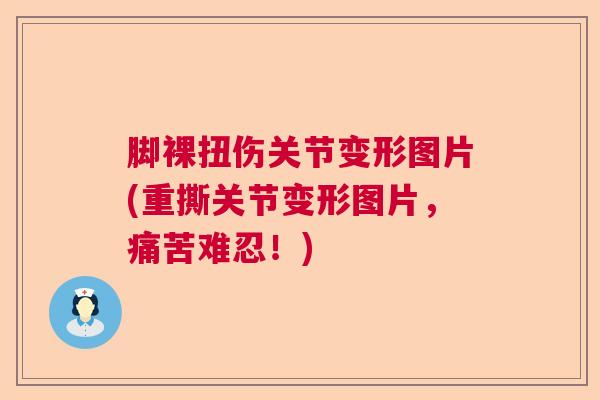脚裸扭伤关节变形图片(重撕关节变形图片，痛苦难忍！)
