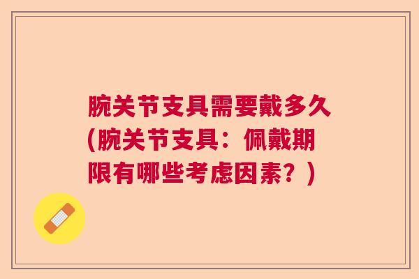 腕关节支具需要戴多久(腕关节支具：佩戴期限有哪些考虑因素？)