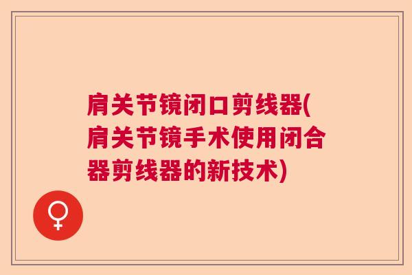 肩关节镜闭口剪线器(肩关节镜手术使用闭合器剪线器的新技术)