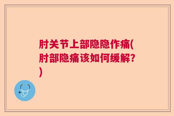 肘关节上部隐隐作痛(肘部隐痛该如何缓解？)