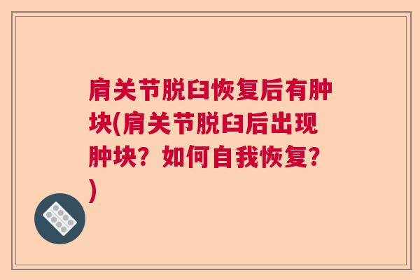 肩关节脱臼恢复后有肿块(肩关节脱臼后出现肿块？如何自我恢复？)