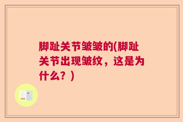 脚趾关节皱皱的(脚趾关节出现皱纹，这是为什么？)