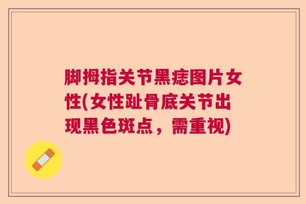 脚拇指关节黑痣图片女性(女性趾骨底关节出现黑色斑点，需重视)