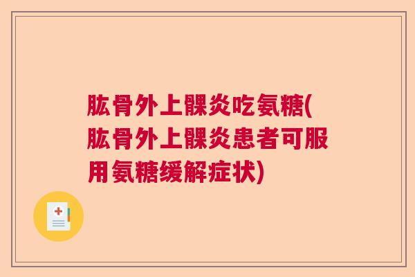 肱骨外上髁炎吃氨糖(肱骨外上髁炎患者可服用氨糖缓解症状)
